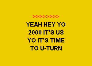 00021-21000-

YEAH HEY YO
2000 IT'S US

YO IT'S TIME
TO U-TURN