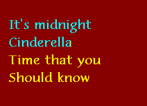 It's midnight
Cinderella

Time that you
Should know