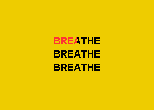 BREATHE
BREATHE
BREATHE