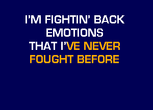 I'M FIGHTIN' BACK
EMOTIONS
THAT I'VE NEVER
FOUGHT BEFORE

g