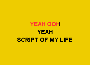 YEAH OOH
YEAH
SCRIPT OF MY LIFE