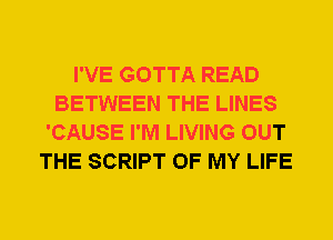 I'VE GOTTA READ
BETWEEN THE LINES
'CAUSE I'M LIVING OUT
THE SCRIPT OF MY LIFE