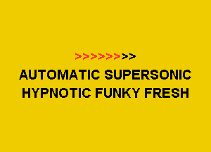 AUTOMATIC SUPERSONIC
HYPNOTIC FUNKY FRESH