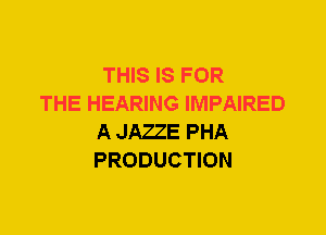 THIS IS FOR

THE HEARING IMPAIRED
A JAZZE PHA
PRODUCTION