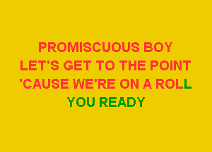 PROMISCUOUS BOY
LET'S GET TO THE POINT
'CAUSE WE'RE ON A ROLL

YOU READY