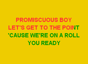 PROMISCUOUS BOY
LET'S GET TO THE POINT
'CAUSE WE'RE ON A ROLL

YOU READY