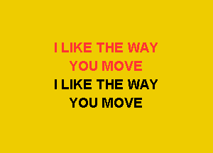 I LIKE THE WAY
YOU MOVE

I LIKE THE WAY
YOU MOVE