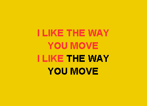 I LIKE THE WAY
YOU MOVE

I LIKE THE WAY
YOU MOVE