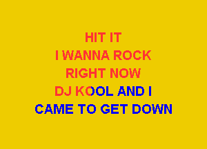 HIT IT
I WANNA ROCK
RIGHT NOW
DJ KOOL AND I
CAME TO GET DOWN