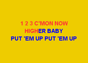 1 2 3 C'MON NOW
HIGHER BABY
PUT 'EM UP PUT 'EM UP