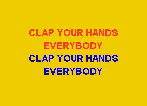 CLAP YOUR HANDS
EVERYBODY
CLAP YOUR HANDS
EVERYBODY