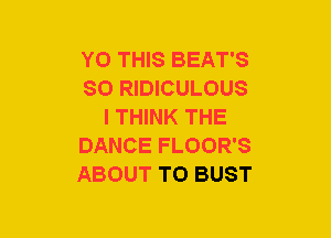 YO THIS BEAT'S
SO RIDICULOUS
I THINK THE
DANCE FLOOR'S
ABOUT TO BUST