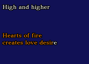 High and higher

Hearts of fire
creates love desire