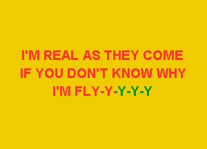 I'M REAL AS THEY COME
IF YOU DON'T KNOW WHY
I'M FLY-Y-Y-Y-Y