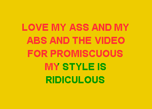 LOVE MY ASS AND MY
ABS AND THE VIDEO
FOR PROMISCUOUS

MY STYLE IS
RIDICULOUS