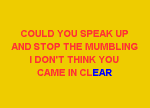COULD YOU SPEAK UP
AND STOP THE MUMBLING
I DON'T THINK YOU
CAME IN CLEAR
