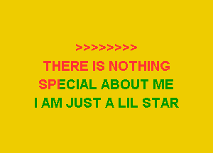 xwwaw-

THERE IS NOTHING
SPECIAL ABOUT ME
I AM JUST A LIL STAR