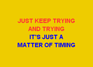 JUST KEEP TRYING
AND TRYING
IT'S JUST A

MATTER OF TIMING