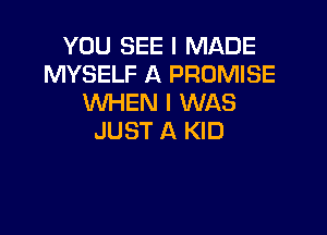 YOU SEE I MADE
MYSELF A PROMISE
WHEN I WAS

JUST A KID