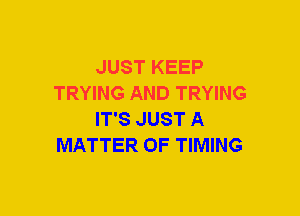 JUST KEEP
TRYING AND TRYING
IT'S JUST A
MATTER OF TIMING