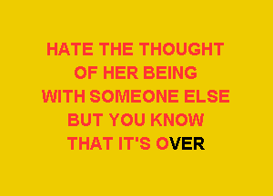 HATE THE THOUGHT
OF HER BEING
WITH SOMEONE ELSE
BUT YOU KNOW
THAT IT'S OVER