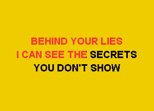 BEHIND YOUR LIES
I CAN SEE THE SECRETS
YOU DON'T SHOW