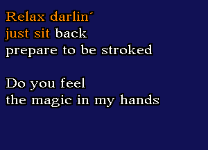 Relax darlin'
just sit back
prepare to be stroked

Do you feel
the magic in my hands