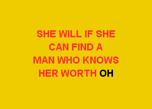 SHE WILL IF SHE
CAN FIND A
MAN WHO KNOWS
HER WORTH OH