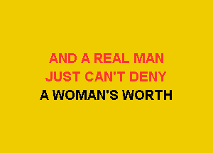 AND A REAL MAN
JUST CAN'T DENY
A WOMAN'S WORTH