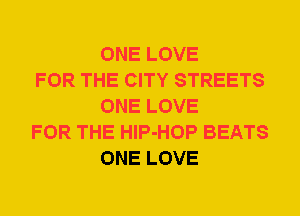 ONE LOVE

FOR THE CITY STREETS
ONE LOVE

FOR THE HlP-HOP BEATS
ONE LOVE
