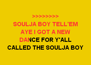 SOULJA BOY TELL'EM
AYE I GOT A NEW
DANCE FOR Y'ALL

CALLED THE SOULJA BOY