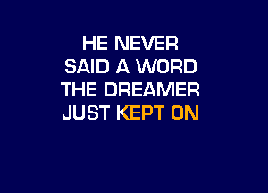 HE NEVER
SAID A WORD
THE DREAMER

JUST KEPT 0N