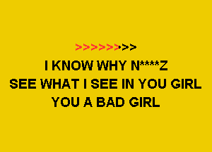 ? ??? ??

I KNOW WHY NMMZ
SEE WHAT I SEE IN YOU GIRL
YOU A BAD GIRL