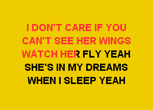 I DON'T CARE IF YOU
CAN'T SEE HER WINGS
WATCH HER FLY YEAH

SHE'S IN MY DREAMS

WHEN I SLEEP YEAH