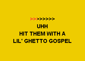 UHH
HIT THEM WITH A
LIL' GHETTO GOSPEL