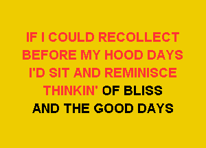 IF I COULD RECOLLECT
BEFORE MY HOOD DAYS
I'D SIT AND REMINISCE
THINKIN' 0F BLISS
AND THE GOOD DAYS