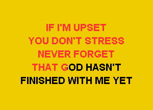 IF I'M UPSET
YOU DON'T STRESS
NEVER FORGET
THAT GOD HASN'T
FINISHED WITH ME YET
