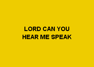 LORD CAN YOU
HEAR ME SPEAK