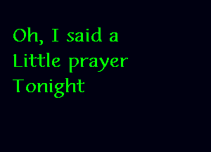 Oh, I said a
Little prayer

Tonight