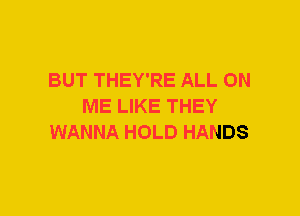 BUT THEY'RE ALL ON
ME LIKE THEY
WANNA HOLD HANDS