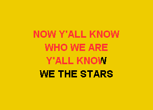 NOW Y'ALL KNOW
WHO WE ARE
Y'ALL KNOW

WE THE STARS