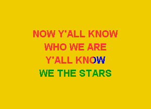 NOW Y'ALL KNOW
WHO WE ARE
Y'ALL KNOW

WE THE STARS