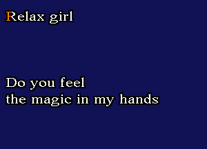Relax girl

Do you feel
the magic in my hands