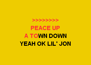 xwwaw-

PEACE UP
A TOWN DOWN
YEAH 0K LIL' JON