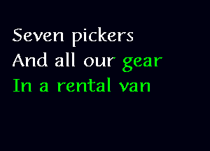 Seven pickers
And all our gear

In a rental van