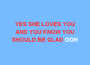 YES SHE LOVES YOU
AND YOU KNOW