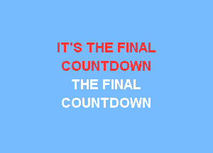 IT'S THE FINAL
COUNTDOWN