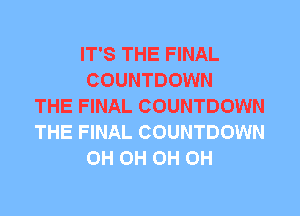 IT'S THE FINAL
COUNTDOWN
THE FINAL COUNTDOWN