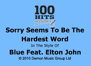 MM)

HITS
........... 7,

Sorry Seems To Be The
Hardest Word

In The Style Of

Blue Feat. Elton John

(a 001G ham Mania K