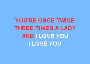 YOU'RE ONCE TWICE
THREE TIMES A LIVJ